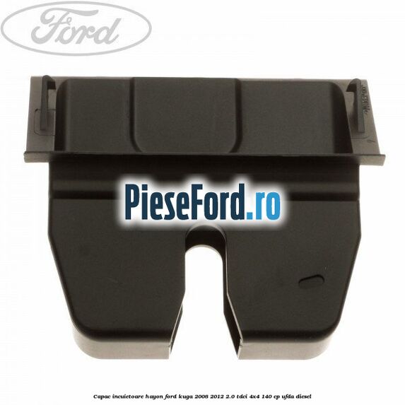 Capac incuietoare hayon Ford Kuga 2008-2012 2.0 TDCI 4x4 140 cp UFDA diesel