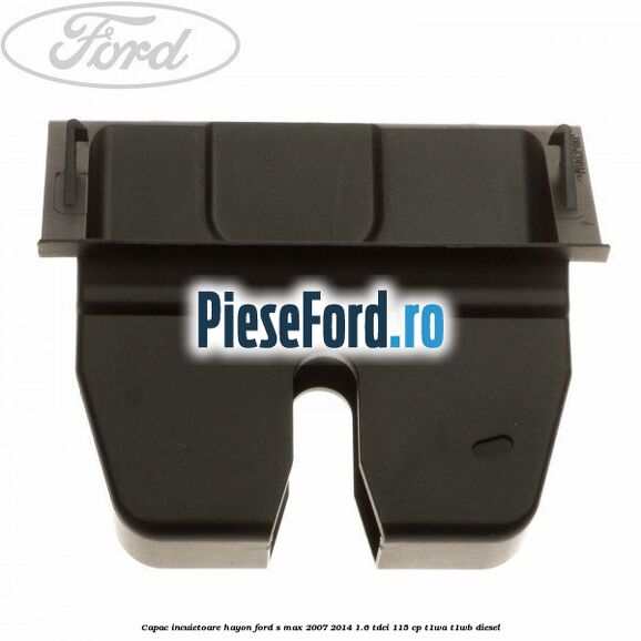 Capac incuietoare hayon Ford S-Max 2007-2014 1.6 TDCi 115 cp T1WA, T1WB diesel