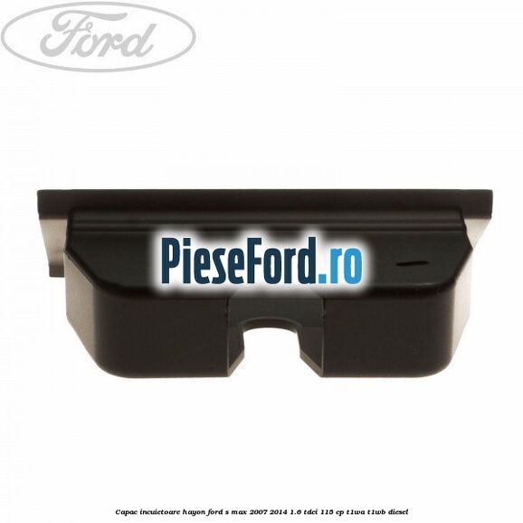 Capac incuietoare hayon Ford S-Max 2007-2014 1.6 TDCi 115 cp T1WA, T1WB diesel
