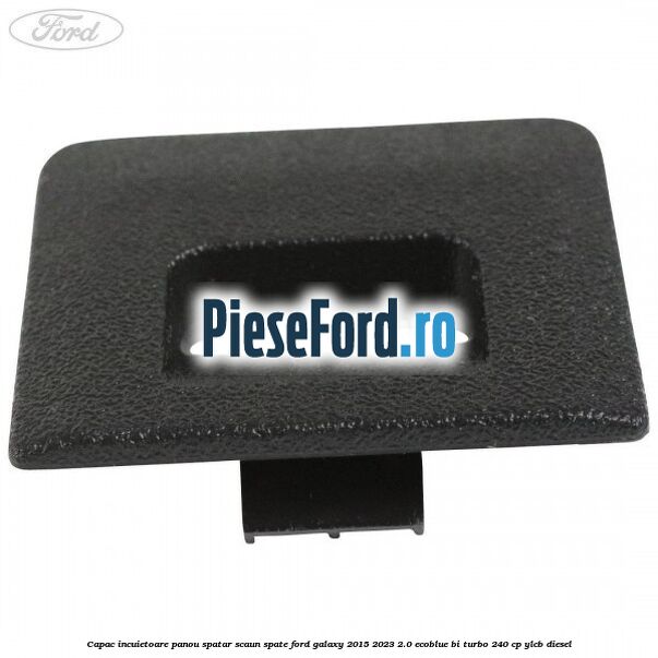 Capac incuietoare panou spatar scaun spate Ford Galaxy 2015-2023 2.0 EcoBlue Bi-Turbo 240 cp Capac incuietoare panou spatar scaun spate Ford Galaxy 2015-2023 2.0 EcoBlue Bi-Turbo 240 cp YLCB diesel