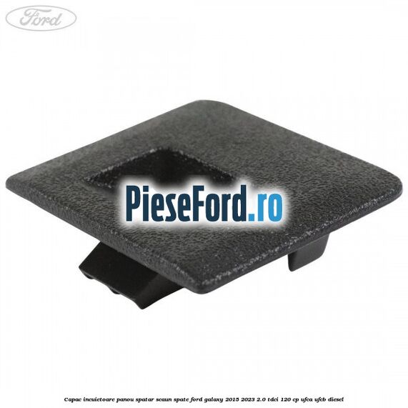 Capac incuietoare panou spatar scaun spate Ford Galaxy 2015-2023 2.0 TDCi 120 cp UFCA, UFCB diesel