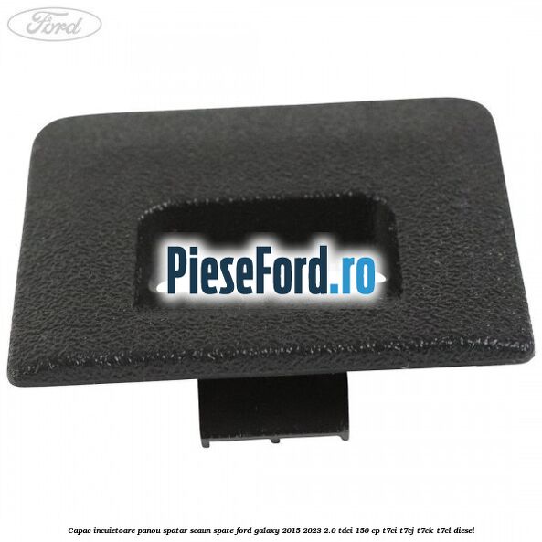 Capac incuietoare panou spatar scaun spate Ford Galaxy 2015-2023 2.0 TDCi 150 cp T7CI, T7CJ, T7CK, T7CL diesel