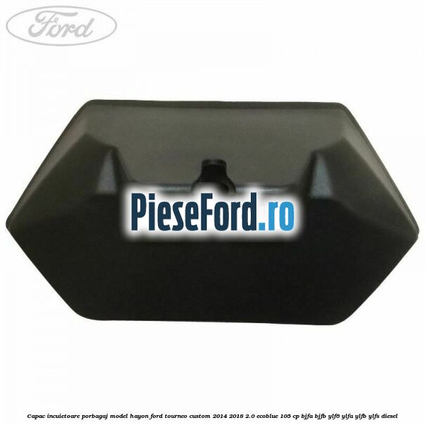 Capac incuietoare porbagaj model hayon Ford Tourneo Custom 2014-2018 2.0 EcoBlue 105 cp Capac incuietoare porbagaj model hayon Ford Tourneo Custom 2014-2018 2.0 EcoBlue 105 cp BJFA, BJFB, YLF6, YLFA, YLFB, YLFS diesel