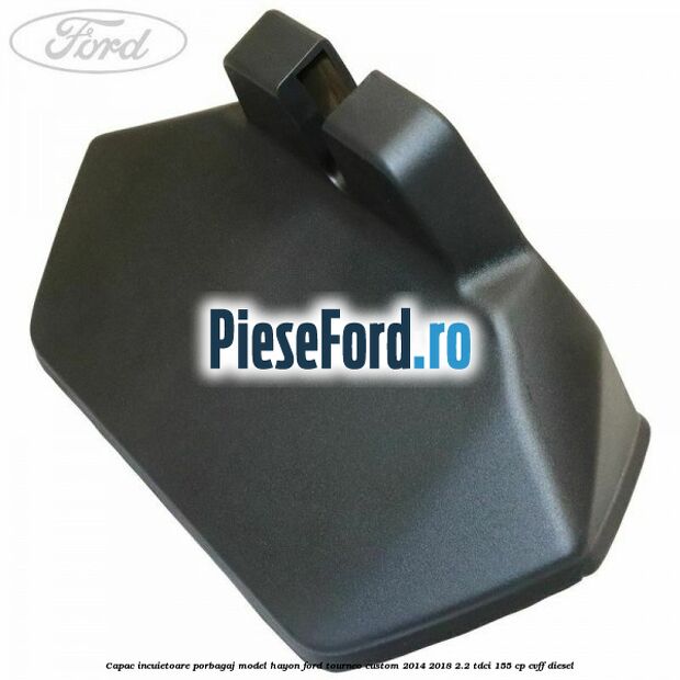 Capac incuietoare porbagaj model hayon Ford Tourneo Custom 2014-2018 2.2 TDCi 155 cp CVFF diesel