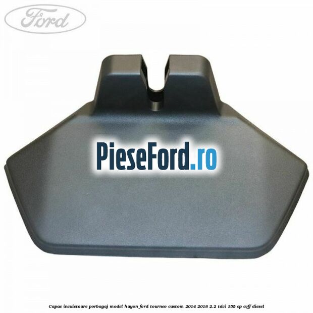Capac incuietoare porbagaj model hayon Ford Tourneo Custom 2014-2018 2.2 TDCi 155 cp CVFF diesel