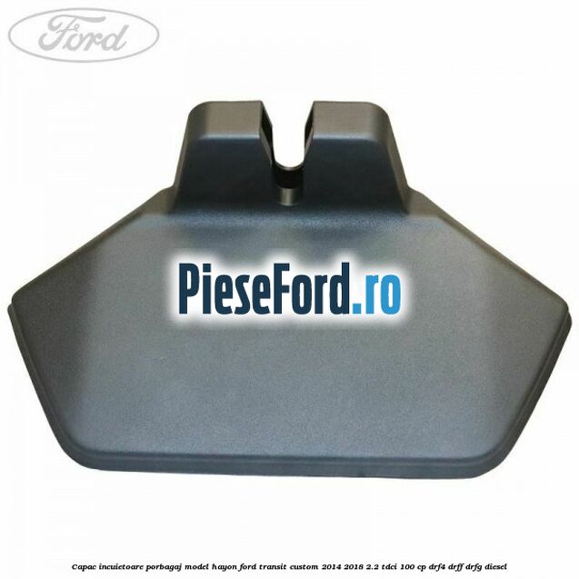 Capac incuietoare porbagaj model hayon Ford Transit Custom 2014-2018 2.2 TDCi 100 cp DRF4, DRFF, DRFG diesel