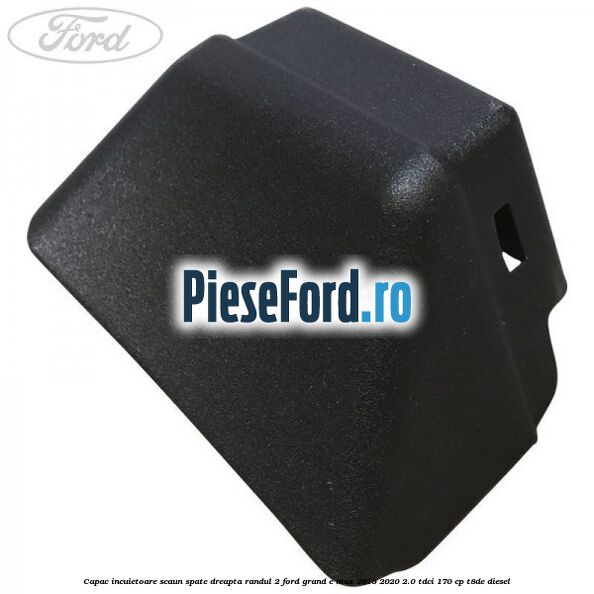 Capac incuietoare scaun spate dreapta randul 2 Ford Grand C-Max 2016-2020 2.0 TDCi 170 cp Capac incuietoare scaun spate dreapta randul 2 Ford Grand C-Max 2016-2020 2.0 TDCi 170 cp T8DE diesel