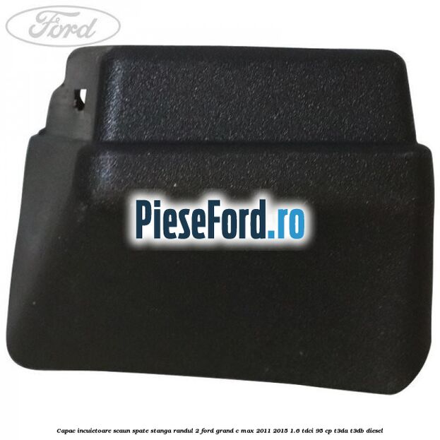 Capac incuietoare scaun spate stanga randul 2 Ford Grand C-Max 2011-2015 1.6 TDCi 95 cp T3DA, T3DB diesel