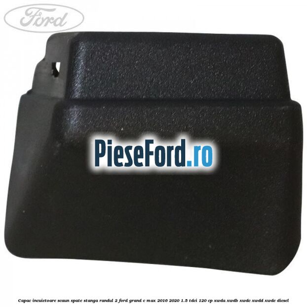 Capac incuietoare scaun spate stanga randul 2 Ford Grand C-Max 2016-2020 1.5 TDCi 120 cp XWDA, XWDB, XWDC, XWDD, XWDE diesel