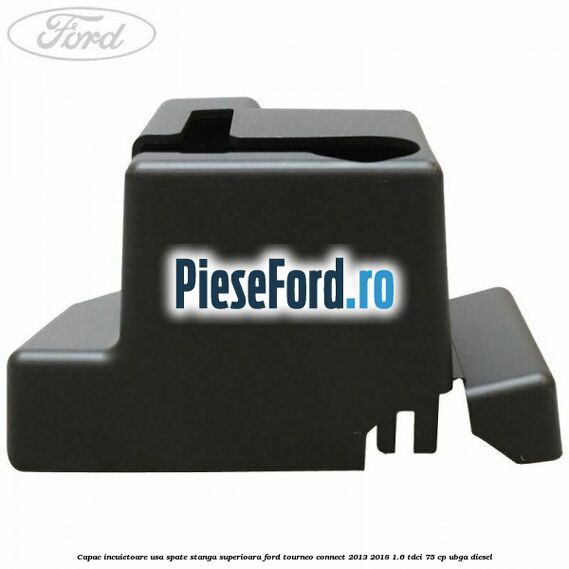 Capac incuietoare usa spate stanga superioara Ford Tourneo Connect 2013-2018 1.6 TDCi 75 cp UBGA diesel