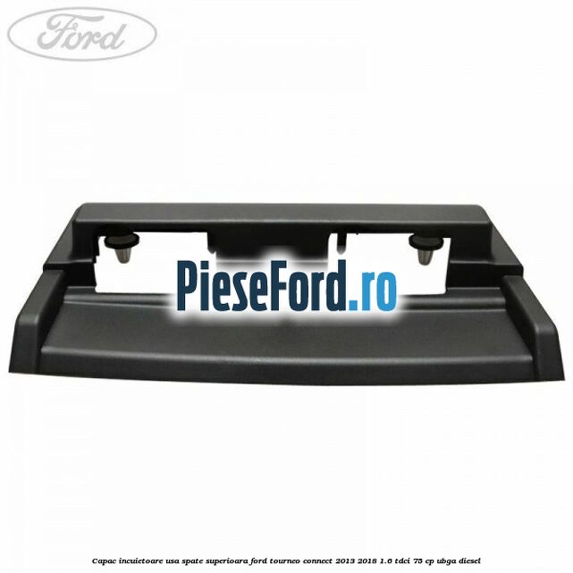 Capac incuietoare usa spate superioara Ford Tourneo Connect 2013-2018 1.6 TDCi 75 cp UBGA diesel