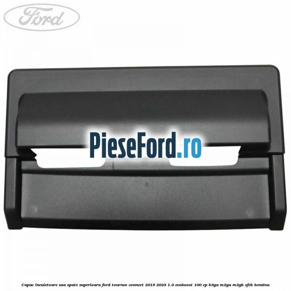 Capac incuietoare usa spate superioara Ford Tourneo Connect 2019-2023 1.0 EcoBoost 100 cp Capac incuietoare usa spate superioara Ford Tourneo Connect 2019-2023 1.0 EcoBoost 100 cp B3GA, M2GA, M2GB, SFCB benzina