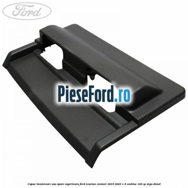 Capac incuietoare usa spate superioara Ford Tourneo Connect 2019-2023 1.5 EcoBlue 120 cp ZTGA diesel