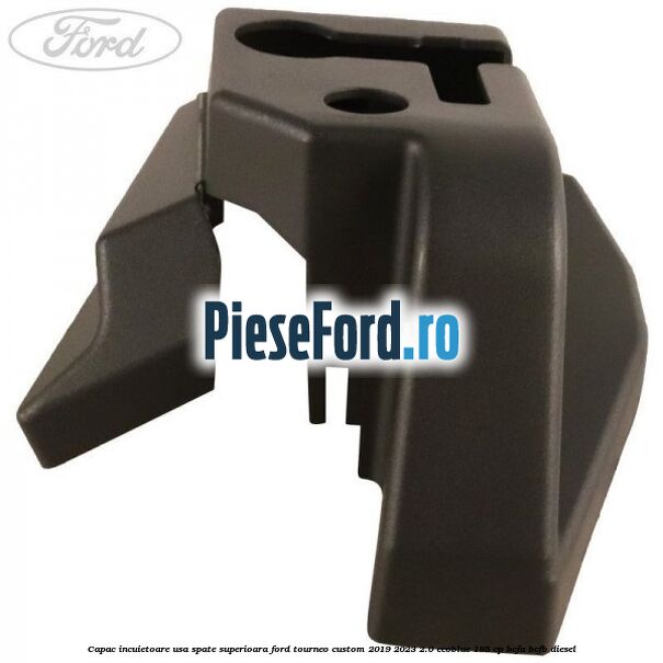 Capac incuietoare usa spate superioara Ford Tourneo Custom 2019-2023 2.0 EcoBlue 185 cp BCFA, BCFB diesel
