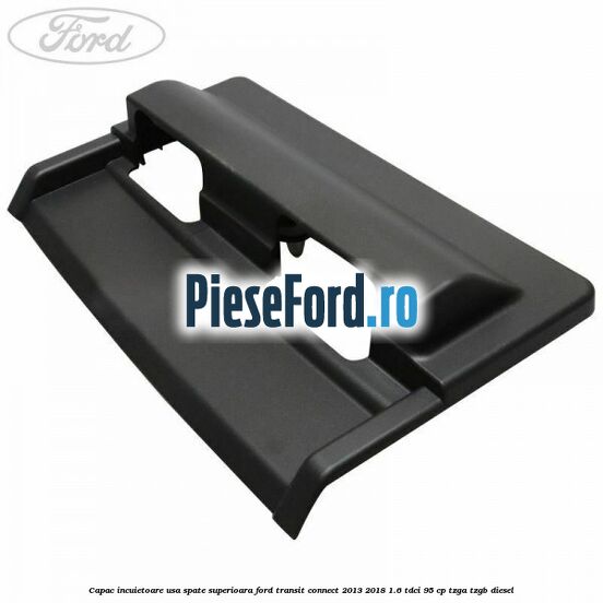 Capac incuietoare usa spate superioara Ford Transit Connect 2013-2018 1.6 TDCi 95 cp TZGA, TZGB diesel