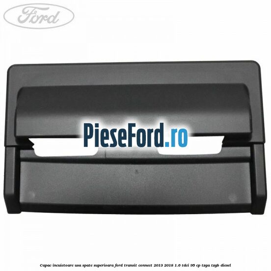 Capac incuietoare usa spate superioara Ford Transit Connect 2013-2018 1.6 TDCi 95 cp TZGA, TZGB diesel