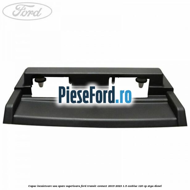 Capac incuietoare usa spate superioara Ford Transit Connect 2019-2023 1.5 EcoBlue 120 cp ZTGA diesel