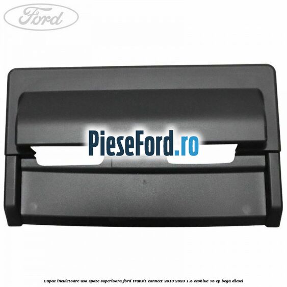 Capac incuietoare usa spate superioara Ford Transit Connect 2019-2023 1.5 EcoBlue 75 cp Capac incuietoare usa spate superioara Ford Transit Connect 2019-2023 1.5 EcoBlue 75 cp BEGA diesel