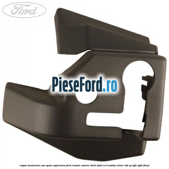 Capac incuietoare usa spate superioara Ford Transit Custom 2019-2023 2.0 EcoBlue mHEV 105 cp BJFC, BJFD diesel