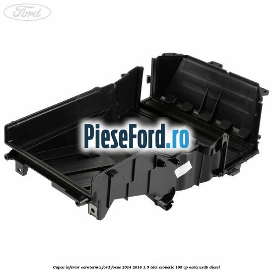 Capac inferior aeroterma Ford Focus 2014-2018 1.5 TDCi ECOnetic 105 cp AEDA, XXDB diesel