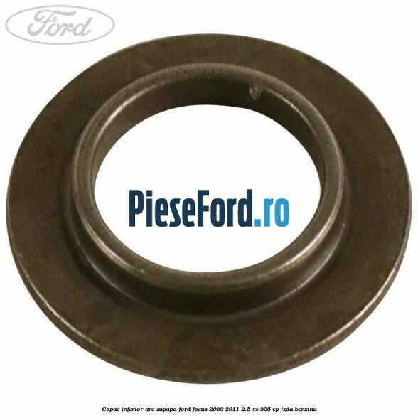 Capac inferior arc supapa Ford Focus 2008-2011 2.5 RS 305 cp JZDA benzina