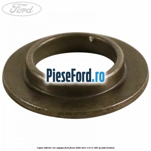 Capac inferior arc supapa Ford Focus 2008-2011 2.5 RS 305 cp JZDA benzina