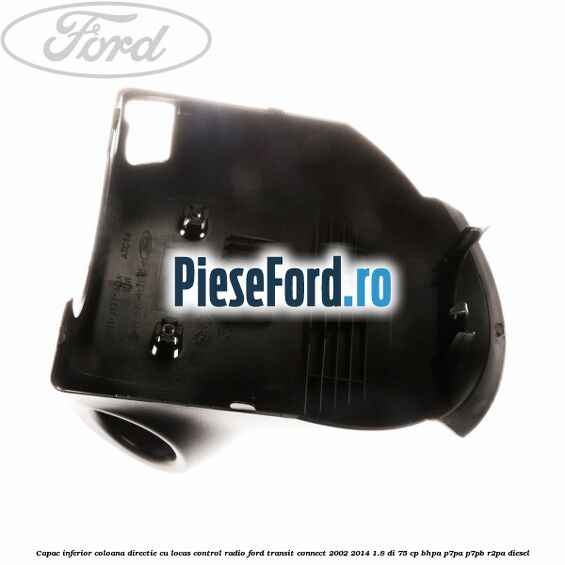Capac inferior coloana directie cu locas control radio Ford Transit Connect 2002-2014 1.8 Di 75 cp BHPA, P7PA, P7PB, R2PA diesel