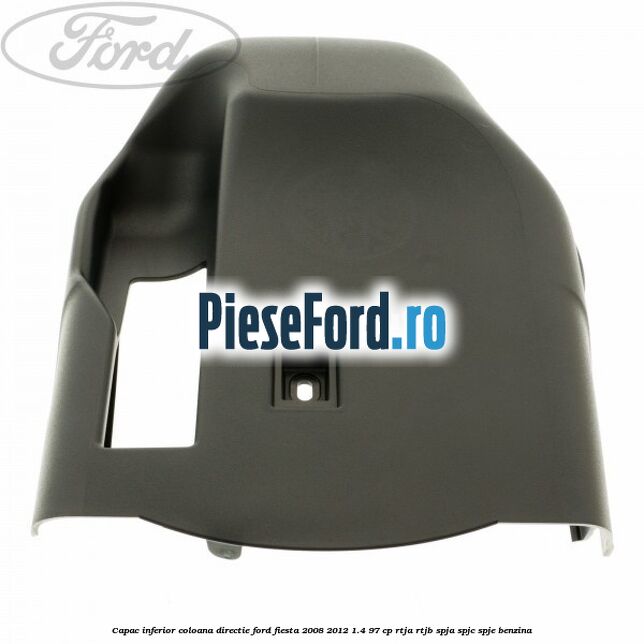 Capac inferior coloana directie Ford Fiesta 2008-2012 1.4 97 cp RTJA, RTJB, SPJA, SPJC, SPJE benzina