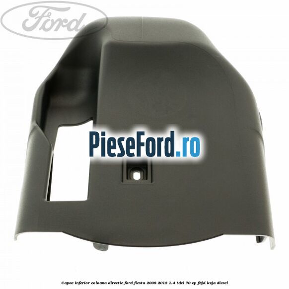 Capac inferior coloana directie Ford Fiesta 2008-2012 1.4 TDCi 70 cp F6JD, KVJA diesel