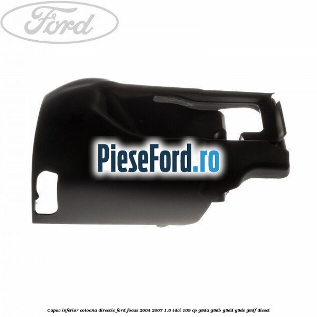 Capac inferior coloana directie Ford Focus 2004-2007 1.6 TDCi 109 cp G8DA, G8DB, G8DD, G8DE, G8DF diesel