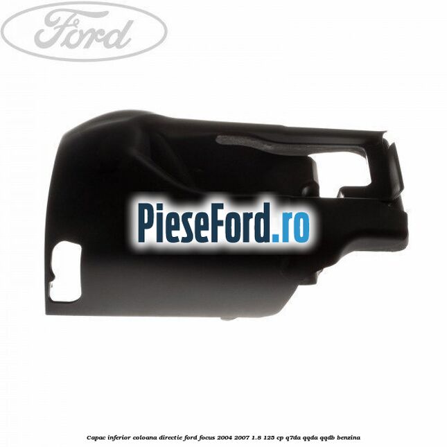 Capac inferior coloana directie Ford Focus 2004-2007 1.8 125 cp Q7DA, QQDA, QQDB benzina