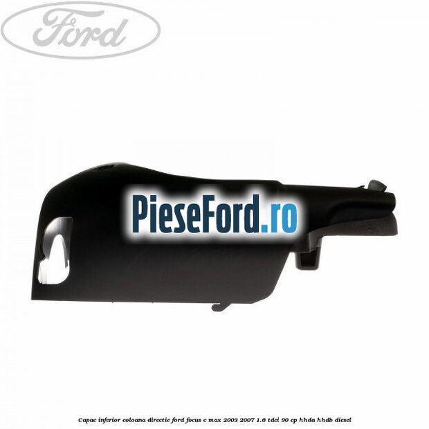 Capac inferior coloana directie Ford Focus C-Max 2003-2007 1.6 TDCi 90 cp HHDA, HHDB diesel
