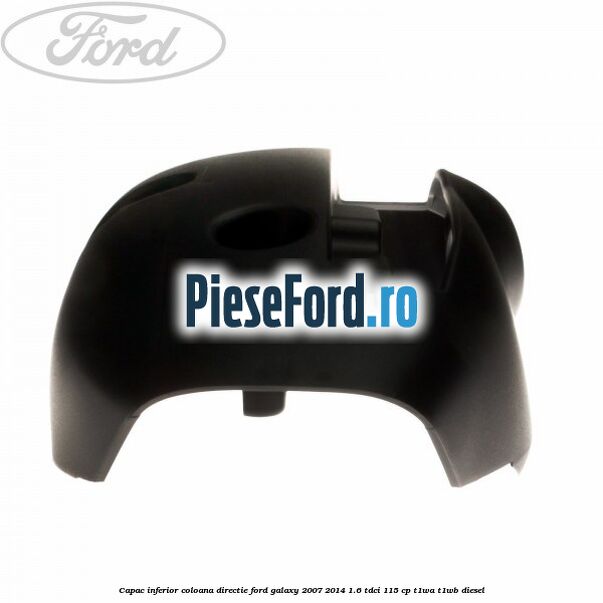 Capac inferior coloana directie Ford Galaxy 2007-2014 1.6 TDCi 115 cp T1WA, T1WB diesel