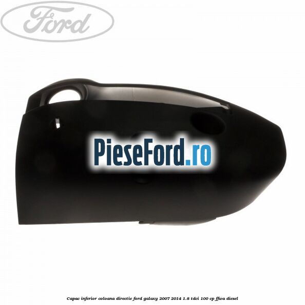 Capac inferior coloana directie Ford Galaxy 2007-2014 1.8 TDCi 100 cp FFWA diesel