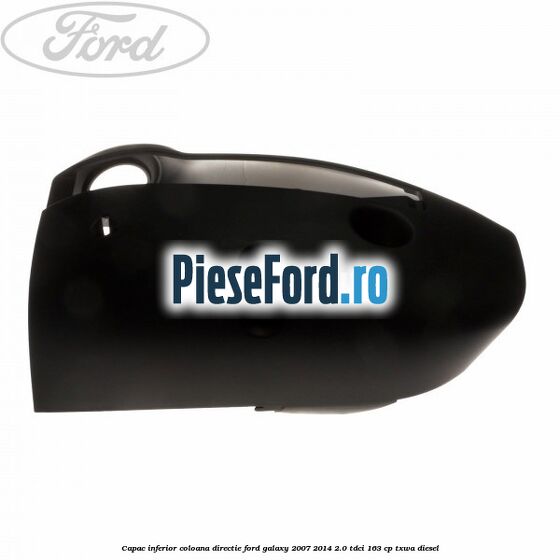 Capac inferior coloana directie Ford Galaxy 2007-2014 2.0 TDCi 163 cp TXWA diesel