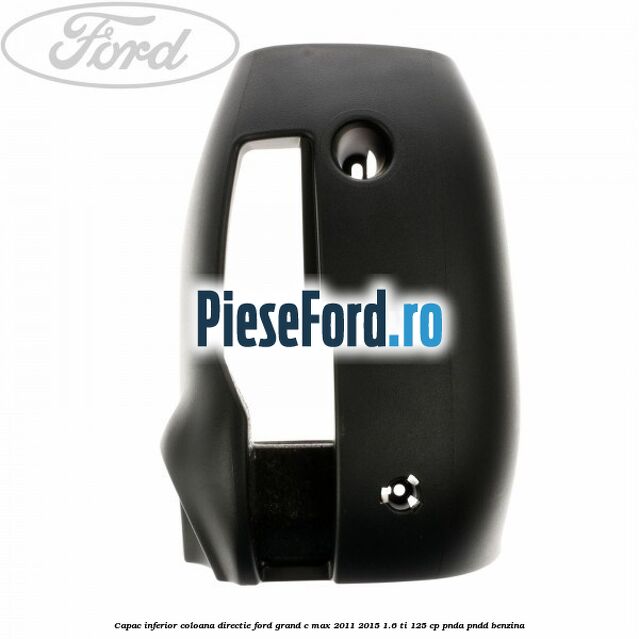 Capac inferior coloana directie Ford Grand C-Max 2011-2015 1.6 Ti 125 cp PNDA, PNDD benzina
