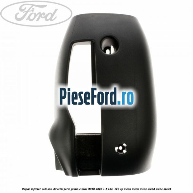 Capac inferior coloana directie Ford Grand C-Max 2016-2020 1.5 TDCi 120 cp XWDA, XWDB, XWDC, XWDD, XWDE diesel