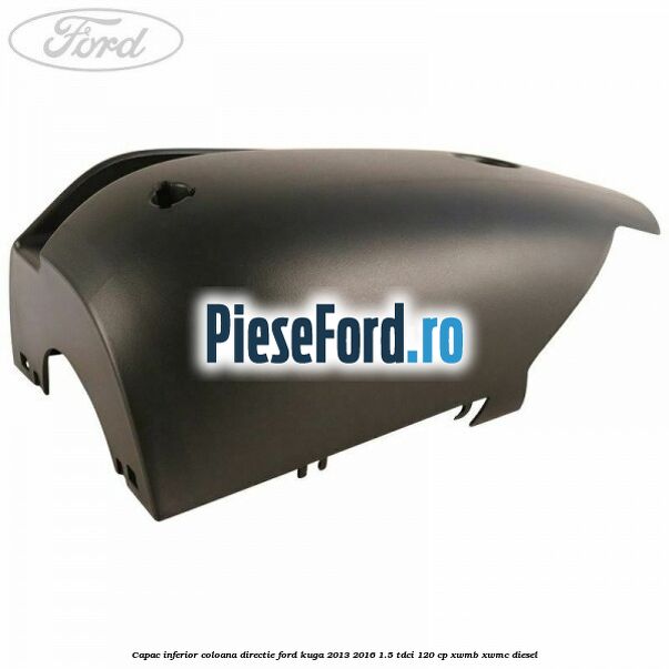 Capac inferior coloana directie Ford Kuga 2013-2016 1.5 TDCi 120 cp XWMB, XWMC diesel