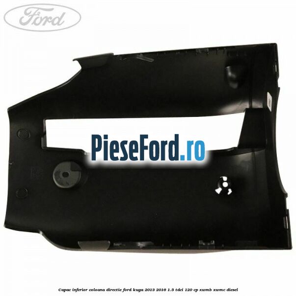 Capac inferior coloana directie Ford Kuga 2013-2016 1.5 TDCi 120 cp XWMB, XWMC diesel