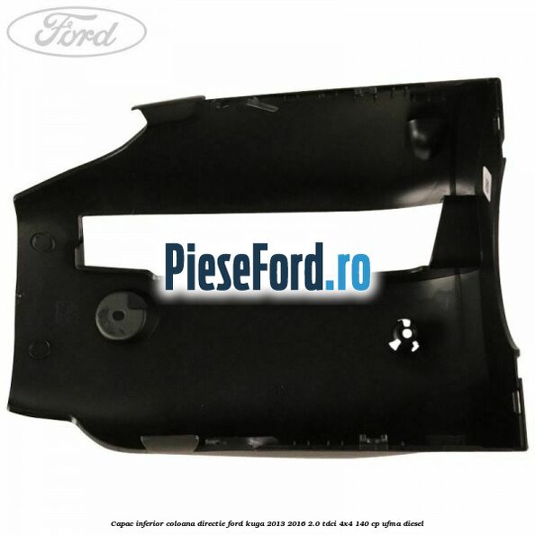 Capac inferior coloana directie Ford Kuga 2013-2016 2.0 TDCi 4x4 140 cp UFMA diesel