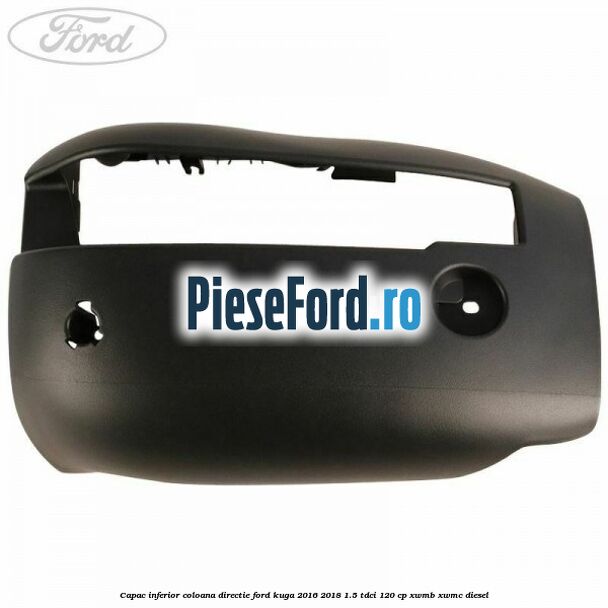 Capac inferior coloana directie Ford Kuga 2016-2018 1.5 TDCi 120 cp XWMB, XWMC diesel