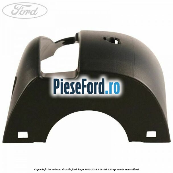 Capac inferior coloana directie Ford Kuga 2016-2018 1.5 TDCi 120 cp XWMB, XWMC diesel