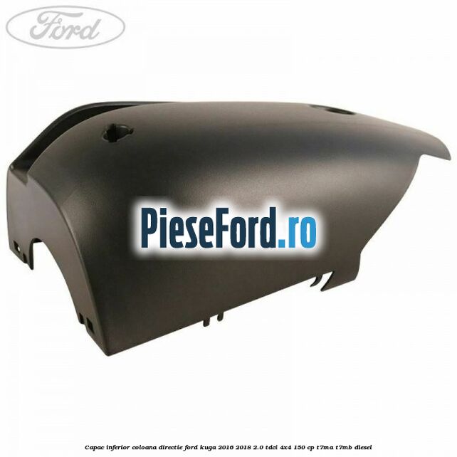 Capac inferior coloana directie Ford Kuga 2016-2018 2.0 TDCi 4x4 150 cp Capac inferior coloana directie Ford Kuga 2016-2018 2.0 TDCi 4x4 150 cp T7MA, T7MB diesel