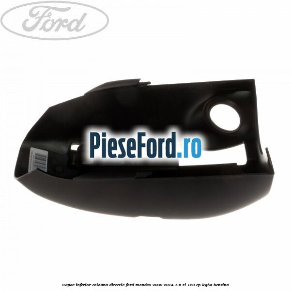 Capac inferior coloana directie Ford Mondeo 2008-2014 1.6 Ti 120 cp KGBA benzina