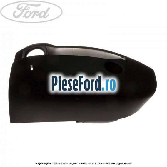 Capac inferior coloana directie Ford Mondeo 2008-2014 1.8 TDCi 100 cp FFBA diesel