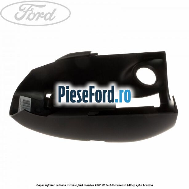Capac inferior coloana directie Ford Mondeo 2008-2014 2.0 EcoBoost 240 cp Capac inferior coloana directie Ford Mondeo 2008-2014 2.0 EcoBoost 240 cp TPBA benzina
