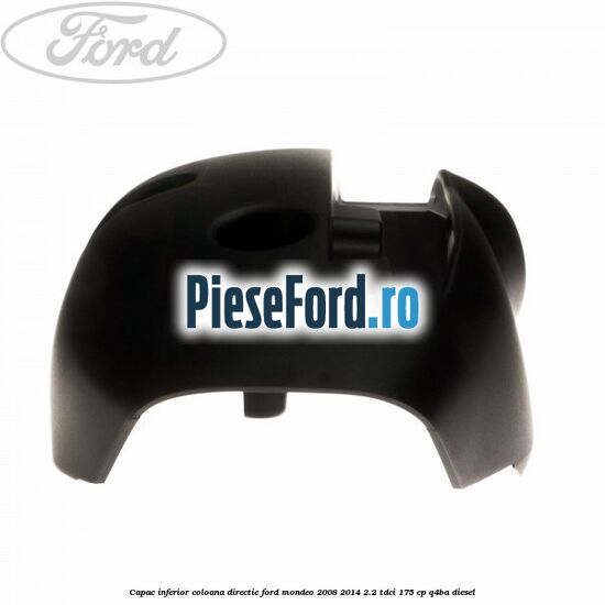 Capac inferior coloana directie Ford Mondeo 2008-2014 2.2 TDCi 175 cp Q4BA diesel