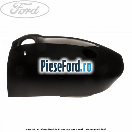 Capac inferior coloana directie Ford S-Max 2007-2014 1.6 TDCi 115 cp T1WA, T1WB diesel