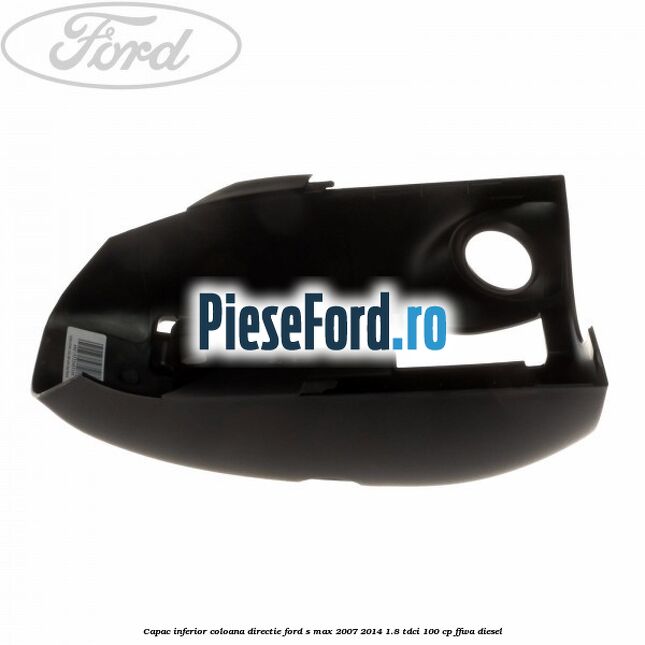 Capac inferior coloana directie Ford S-Max 2007-2014 1.8 TDCi 100 cp Capac inferior coloana directie Ford S-Max 2007-2014 1.8 TDCi 100 cp FFWA diesel