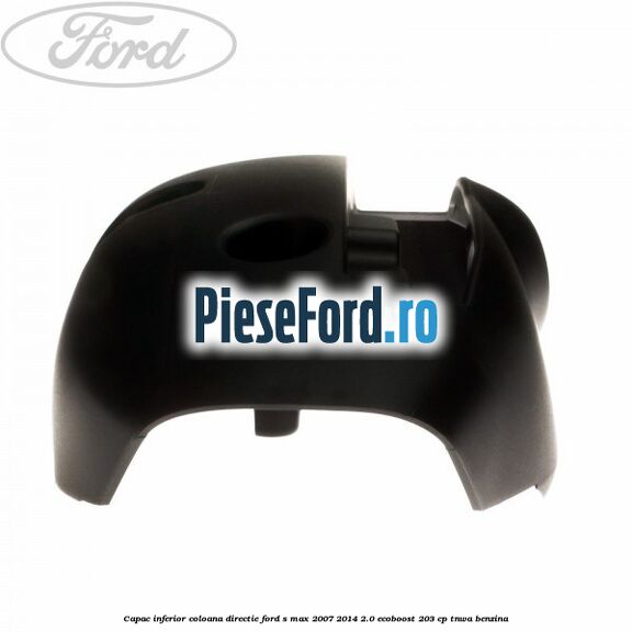 Capac inferior coloana directie Ford S-Max 2007-2014 2.0 EcoBoost 203 cp Capac inferior coloana directie Ford S-Max 2007-2014 2.0 EcoBoost 203 cp TNWA benzina
